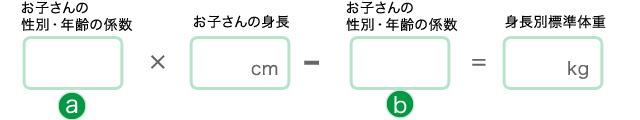 お子さんの性別・年齢の係数（a）×お子さんの身長cm-お子さんの性別・年齢の係数（b）＝身長別標準体重kg