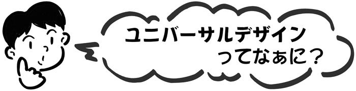 ユニバーサルデザインってなぁに？