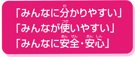 「みんなに分かりやすい」「みんなが使いやすい」「みんなに安全・安心」