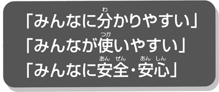 「みんなに分かりやすい」「みんなが使いやすい」「みんなに安全・安心」