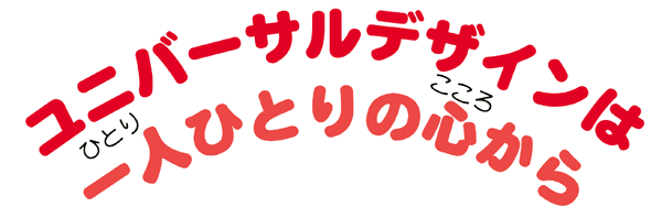 ユニバーサルデザインは一人ひとりの心から