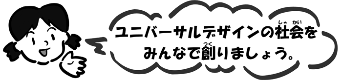 ユニバーサルデザインの社会をみんなで創りましょう。