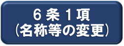 6条1項(名称等の変更)