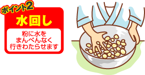 ポイント2　水回し　粉に水をまんべんなく行きわたらせます