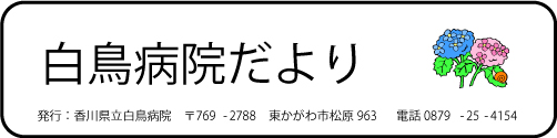 白鳥病院だより発行：香川県立白鳥病院〒769-2788東かがわ市松原963電話0879-25-4154