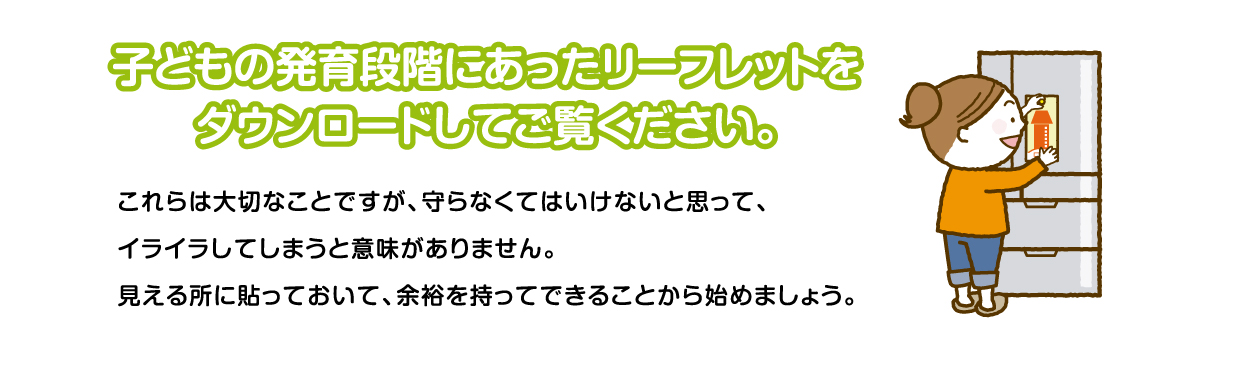 子どもの発育段階にあったリーフレットをダウンロードしてご覧ください。