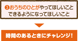 おうちのひとがやってほしいことできるようになってほしいこと 時間のあるときにチャレンジ!