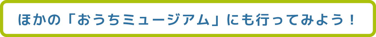 ほかの「おうちミュージアム」にも行ってみよう！