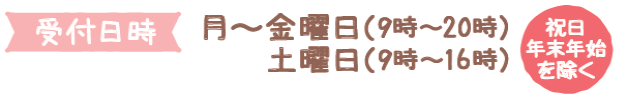 受付日時 月～金曜日（9時～20時）土曜日（9時～16時）祝日年末年始を除く