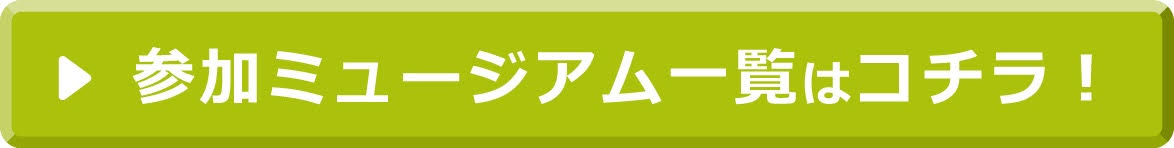 参加ミュージアム一覧はコチラ！