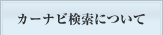 カーナビ検索についてはこちらクリック