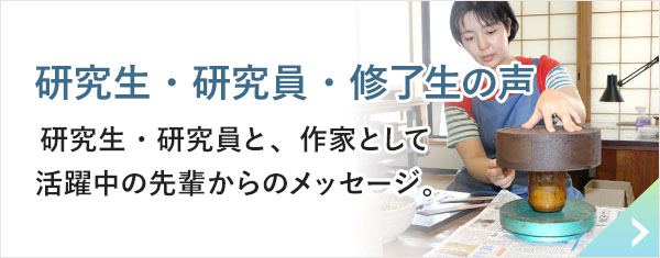 研究生・研究員・修了生の声 研究生・研究員と、作家として活躍中の先輩からのメッセージ。